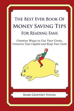 The Best Ever Book of Money Saving Tips For Reading Fans: Creative Ways to Cut Your Costs, Conserve Your Capital And Keep Your Cash