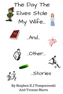 The Day The Elves Stole My Wife And Other Stories The Day The Elves Stole My Wife And Other Stories