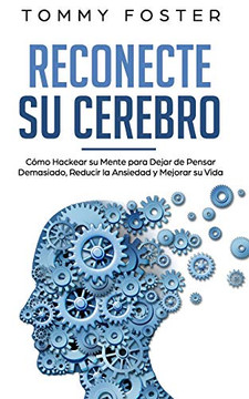 Reconecte su Cerebro: Cómo Hackear su Mente para Dejar de Pensar Demasiado, Reducir la Ansiedad y Mejorar su Vida (Spanish Edition) Reconecte su Cerebro: Cómo Hackear su Mente para Dejar de Pensar Demasiado, Reducir la Ansiedad y Mejorar su Vida (Spanish Edition)