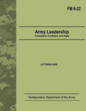 Army Leadership: Competent, Confident, and Agile (Field Manual No. 6-22)