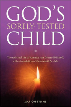 Gods Sorely Tested Child: The spiritual life of Annette von Droste-H??shoff with a translation of Das Geistliche Jahr