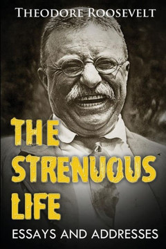 The Strenuous Life: Essays And Addresses, (Original Version, Restored)