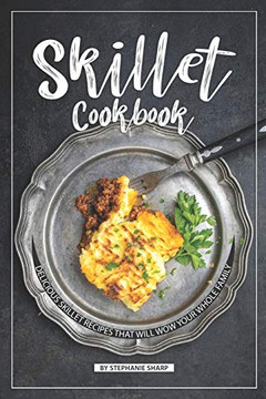 Skillet Cookbook: Delicious Skillet Recipes That Will Wow Your Whole Family - 9781098841041