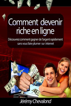 Comment devenir riche en ligne: D??ouvrez comment gagner de l'argent rapidement sans vous faire plumer sur Internet