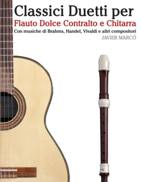 Classici Duetti Per Flauto Dolce Contralto E Chitarra: Facile Flauto Dolce Contralto! Con Musiche Di Brahms, Handel, Vivaldi E Altri Compositori