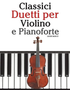 Classici Duetti Per Violino E Pianoforte: Facile Violino! Con Musiche Di Bach, Mozart, Beethoven, Vivaldi E Altri Compositori