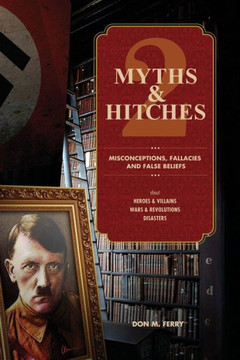 Myths & Hitches 2: Misconceptions, Fallacies & False Beliefs about Heroes & Villains, Wars & Revolutions, and Disasters
