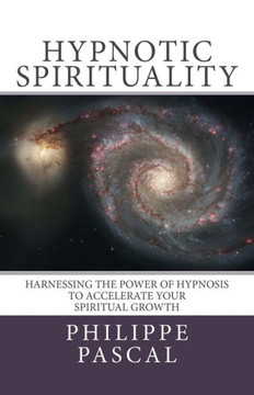 Hypnotic Spirituality: Harnessing the power of hypnosis to accelerate your spiritual growth
