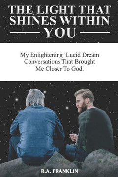 The Light That Shines Within You : My Enlightening Lucid Dream Conversations That Brought Me Closer To God