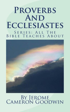 Proverbs And Ecclesiastes: All The Bible Teaches About