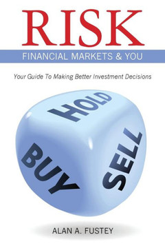 Risk Financial Markets & You: Your Guide To Making Better Investment Decisions