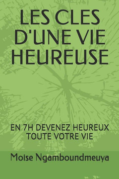 Les Cles D'Une Vie Heureuse : En 7H Devenez Heureux Toute Votre Vie