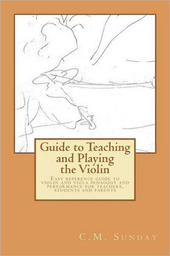 Guide to Teaching and Playing the Violin: Easy reference guide to violin and viola pedagogy and performance for teachers, students and parents