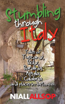 Stumbling through Italy: Tales of Tuscany, Sicily, Sardinia, Apulia, Calabria and places in-between