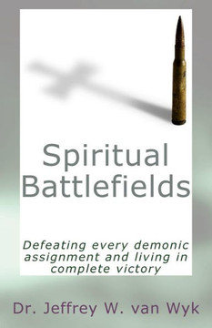 Spiritual Battlefields: Defeating every demonic assignment and living in complete victory