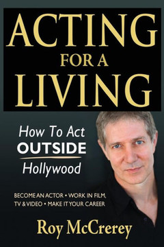 Acting for a Living: How to Act Outside Hollywood - Become an Actor; Work in Film, TV & Video; Make it Your Career