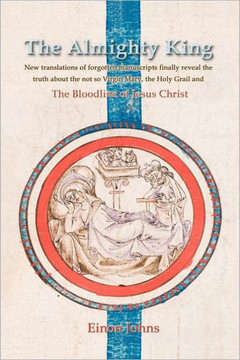 The Almighty King: New translations of forgotten manuscripts finally reveal the truth about the not so Virgin Mary, the Holy Grail and th