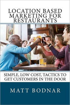 Location Based Marketing For Restaurants: Simple, Low Cost, Easy To Use Tactics To Get Customers In The Door