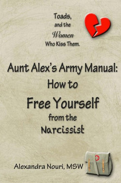 Toads, and the Women Who Kiss Them. Aunt Alex's Army Manual: How to Free Yourself From the Narcissist