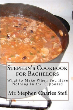Stephen's Cookbook for Bachelors: What to Make When You Have Nothing In the Cupboard