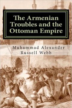The Armenian Troubles and the Ottoman Empire: The Views of a Nineteenth Century American Convert to Islam The Armenian Troubles and the Ottoman Empire: The Views of a Nineteenth Century American Convert to Islam