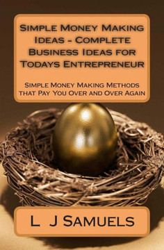 Simple Money Making Ideas - Complete Business Ideas for Todays Entrepreneur: Simple Money Making Methods that Pay you Over and Over