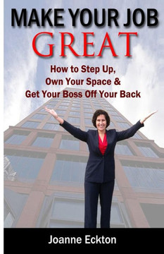 Make Your Job Great: How to Step Up, Own Your Space and Get Your Boss Off Your Back