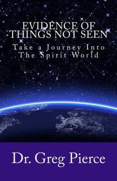Evidence Of Things Not Seen: How to Venture Into The Spirit World