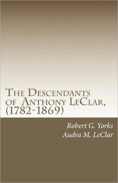 The Descendants of Anthony LeClar, (1782-1869): Anthony LeClar of Oneida County, NY