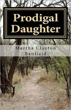 Prodigal Daughter: A testimony by born again Christian Writer Martha Clayton Banfield