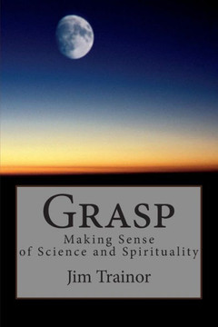 Grasp: Making Sense of Science and Spirituality