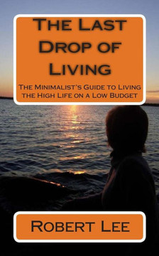The Last Drop of Living: The Minimalist's Guide to Living the High Life on a Low Budget