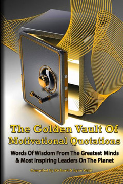The Golden Vault Of Motivational Quotations: Timeless Words Of Wisdom From The Greatest Minds & Most Inspiring Leaders On The Planet