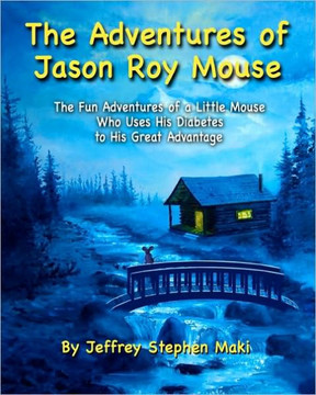 The Adventures of Jason Roy Mouse: The Fun Adventures of a Little Mouse Who Uses His Diabetes To His Great Advantage