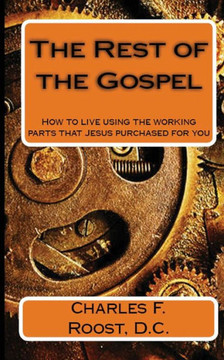 The Rest of the Gospel: How to live using the working parts that Jesus purchased for you