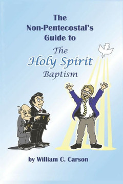 The Non-Pentecostal's Guide to the Holy Spirit Baptism: What Pentecostals Really Believe