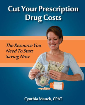 Cut Your Prescription Drug Costs: The Rescource You Need To Start Saving Now