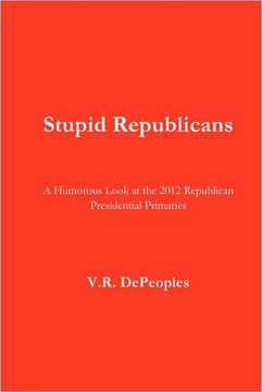 Stupid Republicans: A Humorous Look at the 2012 Republican Presidential Primaries