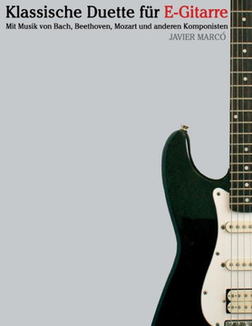 Klassische Duette F?? E-Gitarre: E-Gitarre F?? Anf??ger. Mit Musik Von Bach, Beethoven, Mozart Und Anderen Komponisten (in Noten Und Tabulatur)