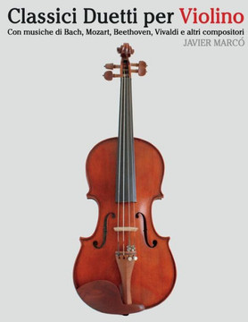 Classici Duetti Per Violino: Facile Violino! Con Musiche Di Bach, Mozart, Beethoven, Vivaldi E Altri Compositori