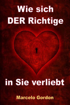 Wie sich DER Richtige in Sie verliebt: M??ner verstehen und verliebt machen