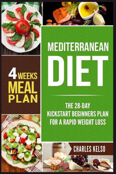 Mediterranean Diet : The 28-Day Kickstart Beginners Plan For A Rapid Weight Loss (4 Weeks Meal Plan)
