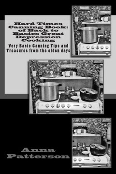 Hard Times Canning Book: of Back to Basics Great Depression Cooking: Very Basic Canning Tips and Treasures from the olden days
