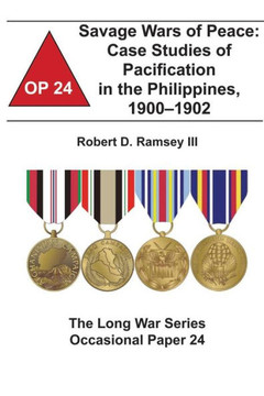 Savage Wars of Peace: Case Studies of Pacification in the Philippines, 1900-1902: The Long War Series Occasional Paper 24