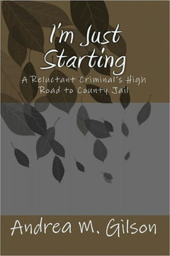 I'm Just Starting: A Reluctant Criminal's High Road to County Jail