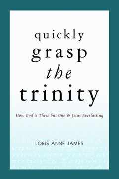 Quickly Grasp The Trinity: How God is Three but One & Jesus Everlasting
