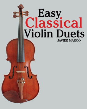 Easy Classical Violin Duets: Featuring Music of Bach, Mozart, Beethoven, Vivaldi and Other Composers.