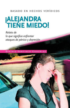 !Alejandra tiene miedo!: Relato de lo que significa enfrentar ataques de p??ico y depresi??