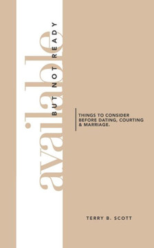 Available But Not Ready: Things to Consider before Dating, Courting and Marriage