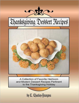 Thanksgiving Dessert Recipes: A Collection of Favorite Heirloom and Modern Dessert Recipes Pertinent to the Thanksgiving Holiday - 9781478268055